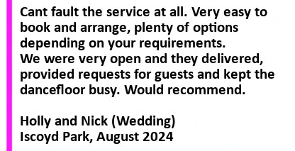 Wedding DJ At Iscoyd Park - Cant fault the service at all. Very easy to book and arrange, plenty of options depending on your requirements. We were very open and they delivered, provided requests for guests and kept the dance floor busy. Thanks again and would recommend. Iscoyd Park Wedding DJ